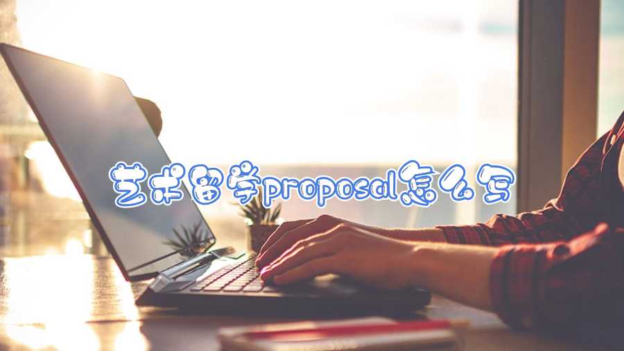 藝術留學proposal怎么寫