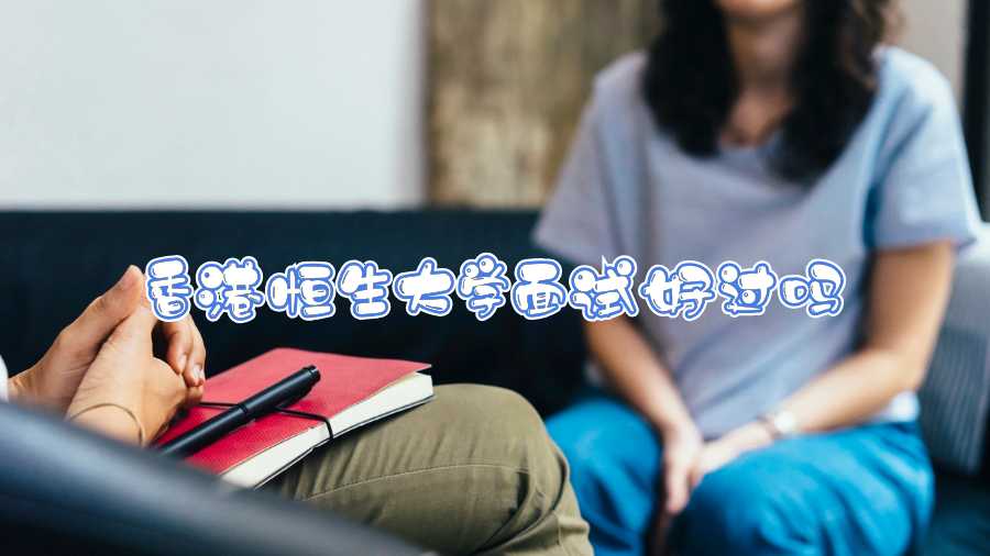 香港恒生大學(xué)面試好過(guò)嗎