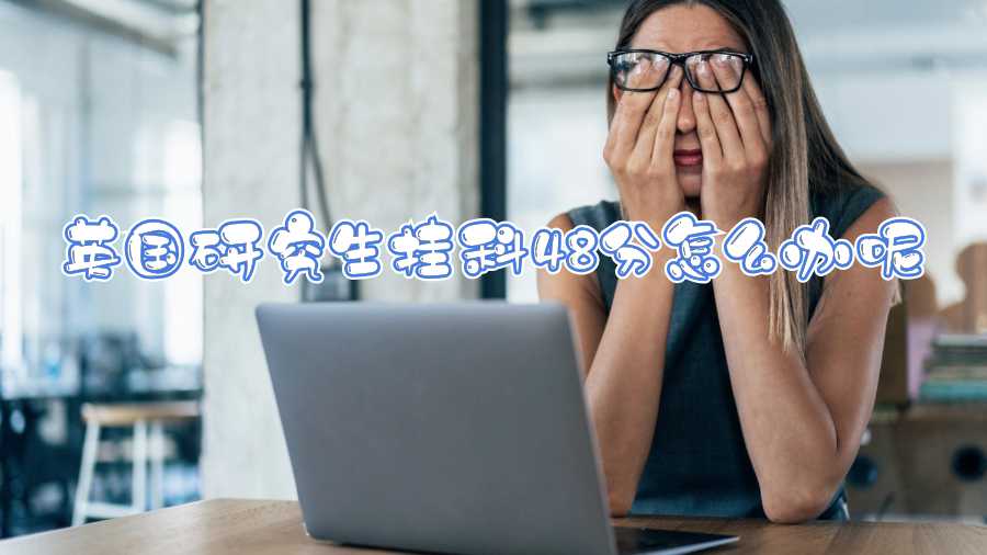 英國(guó)研究生掛科48分怎么辦呢