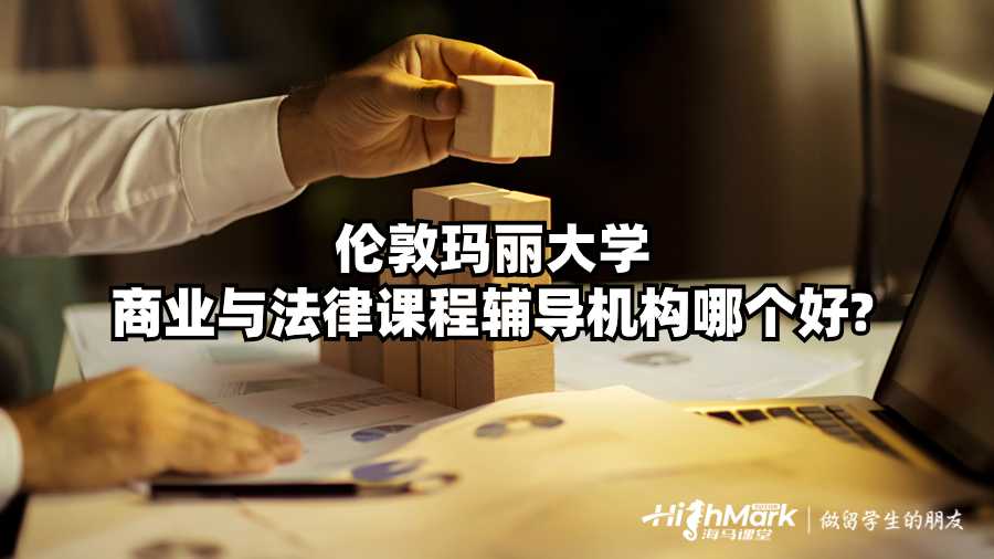 倫敦瑪麗大學商業與法律課程輔導機構哪個好?