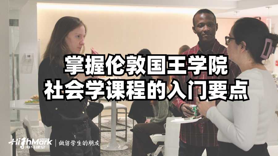 掌握倫敦國(guó)王學(xué)院社會(huì)學(xué)課程的入門要點(diǎn)