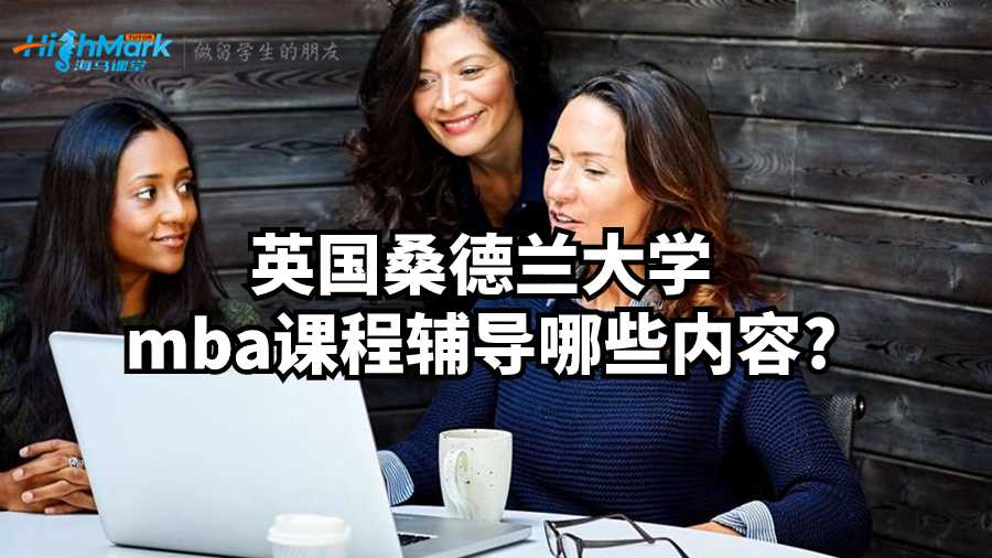 英國桑德蘭大學mba課程輔導哪些內容?