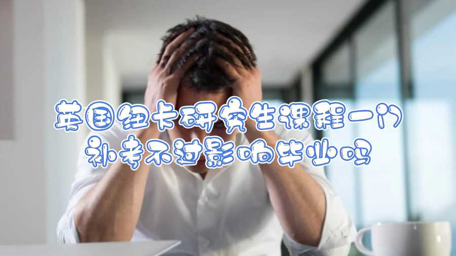 英國紐卡研究生課程一門補考不過影響畢業(yè)嗎
