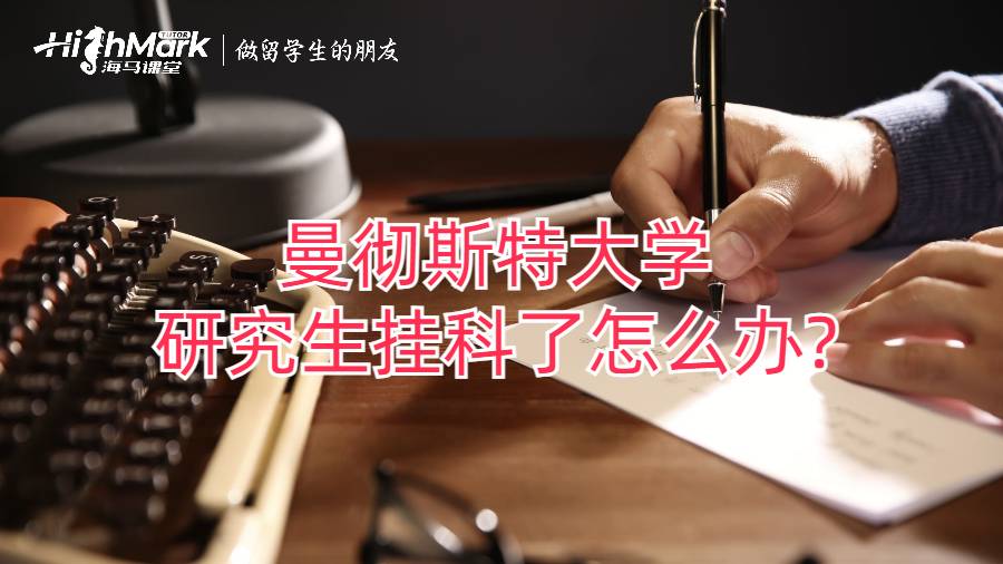 曼徹斯特大學研究生掛科了怎么辦?