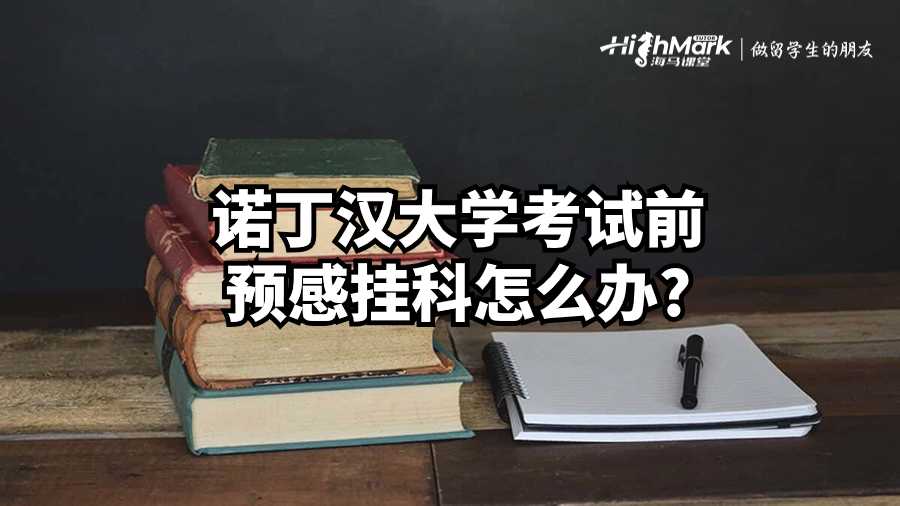 諾丁漢大學考試前預感掛科怎么辦?