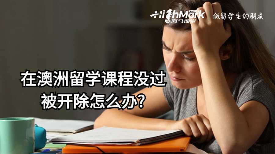 在澳洲留學課程沒過被開除怎么辦?
