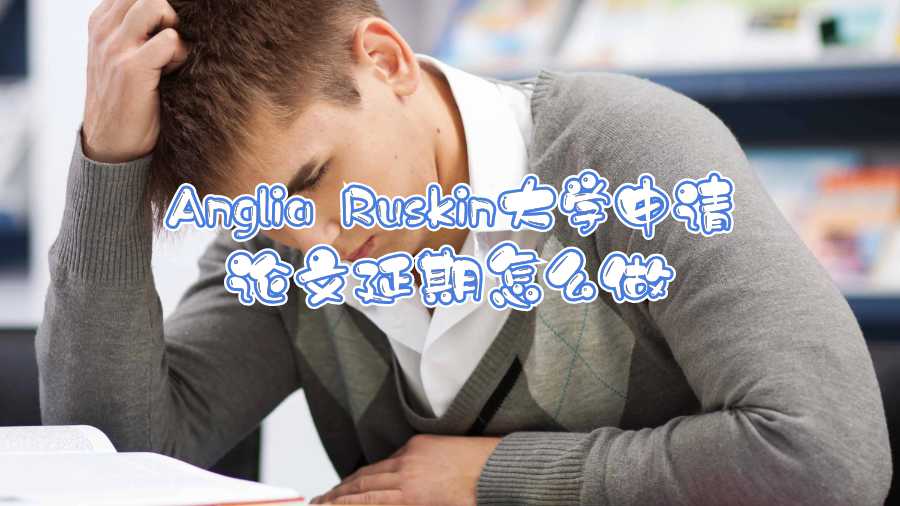 Anglia Ruskin大學申請論文延期怎么做