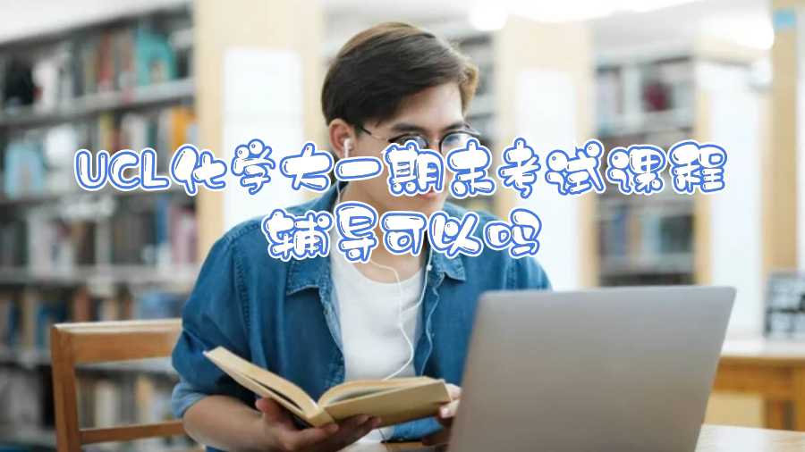 UCL化學(xué)大一期末考試課程輔導(dǎo)可以嗎