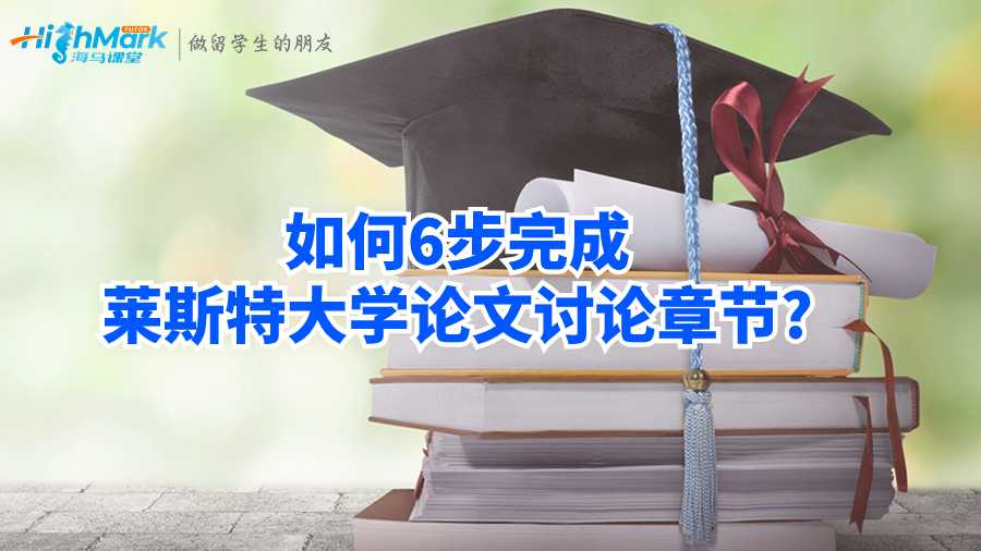 如何6步完成萊斯特大學論文討論章節?