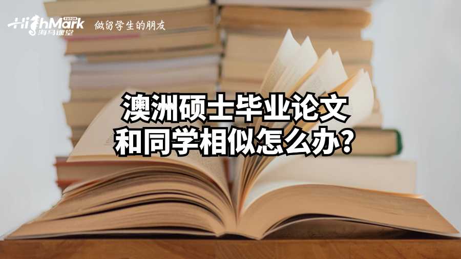 澳洲碩士畢業論文和同學相似怎么辦?
