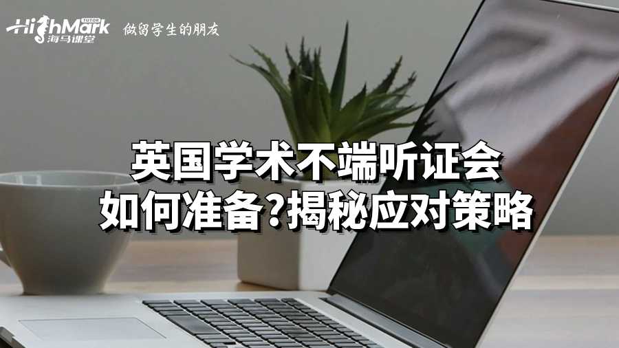 英國(guó)學(xué)術(shù)不端聽證會(huì)如何準(zhǔn)備?揭秘應(yīng)對(duì)策略