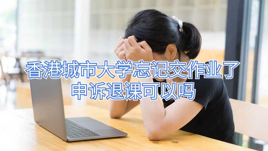 香港城市大學忘記交作業了申訴退課可以嗎