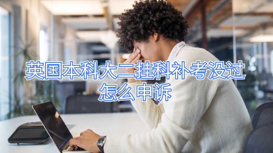 英國(guó)本科大二掛科補(bǔ)考沒過怎么申訴