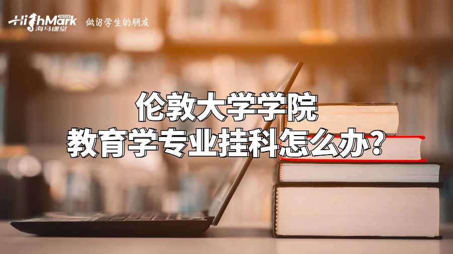 倫敦大學學院教育學專業掛科怎么辦?