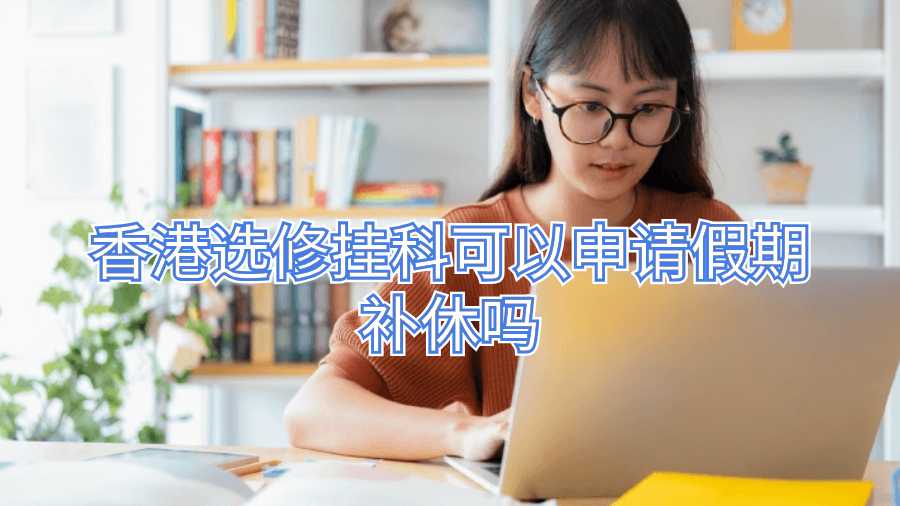 香港選修掛科可以申請假期補(bǔ)休嗎