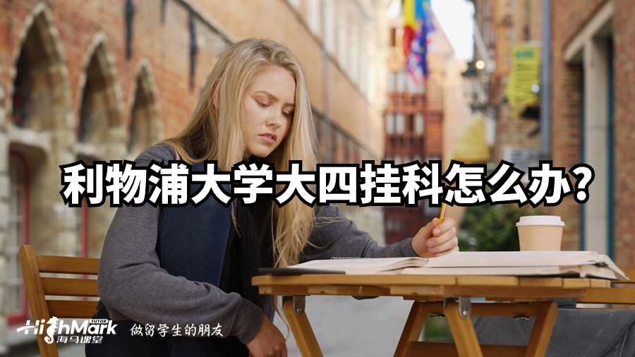 利物浦大學大四掛科怎么辦?