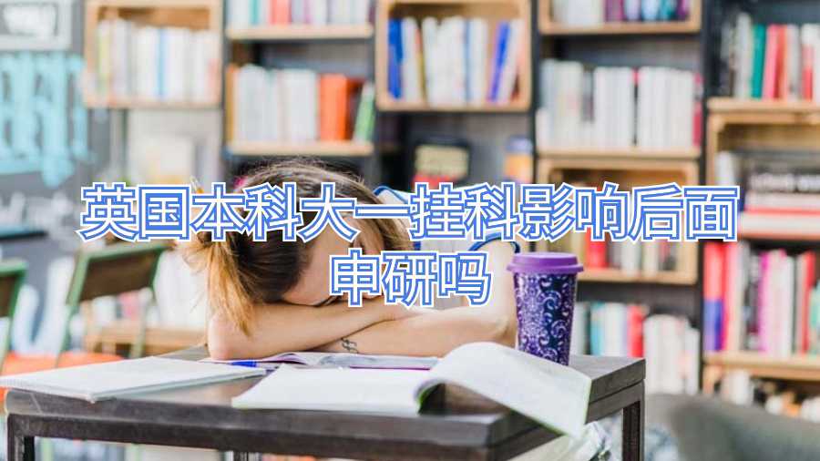 英國本科大一掛科影響后面申研嗎