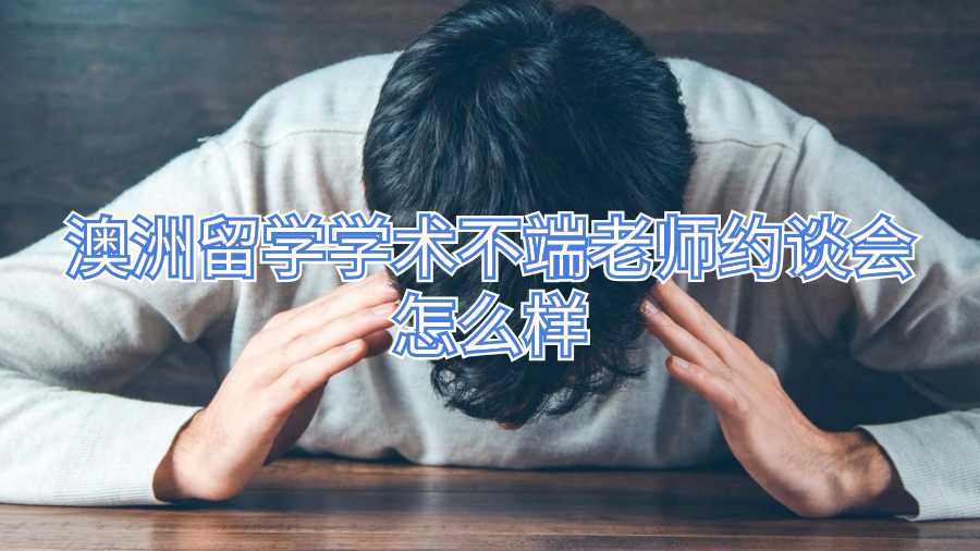澳洲留學(xué)學(xué)術(shù)不端老師約談會怎么樣