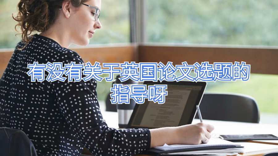 有沒有關于英國論文選題的指導呀