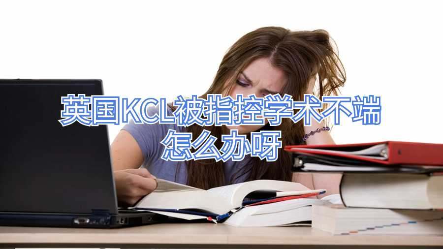 英國KCL被指控學術不端怎么辦呀