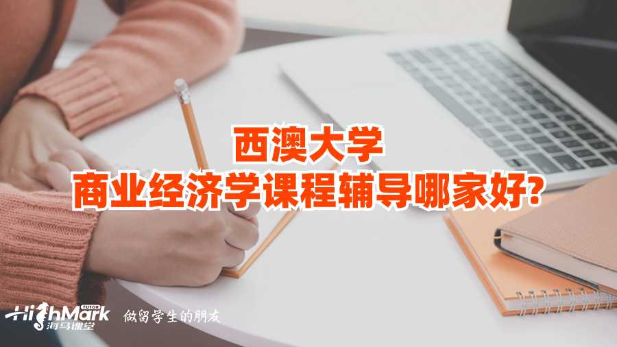 西澳大學商業經濟學課程輔導哪家好?