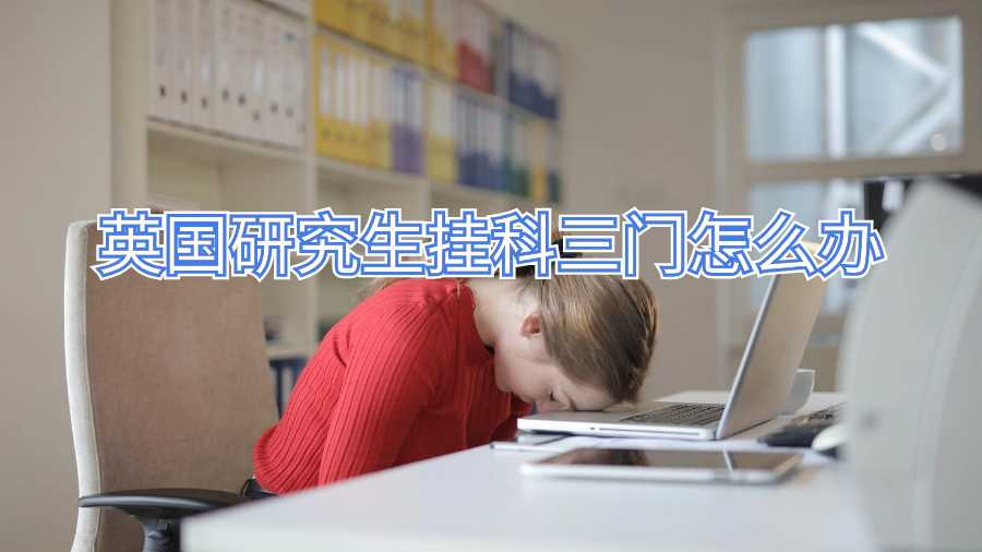 英國(guó)研究生掛科三門怎么辦
