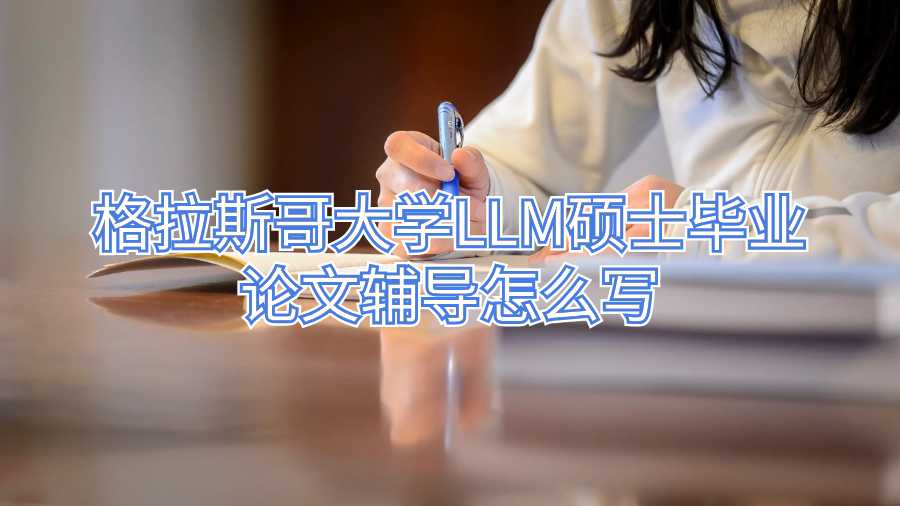 格拉斯哥大學LLM碩士畢業(yè)論文輔導怎么寫