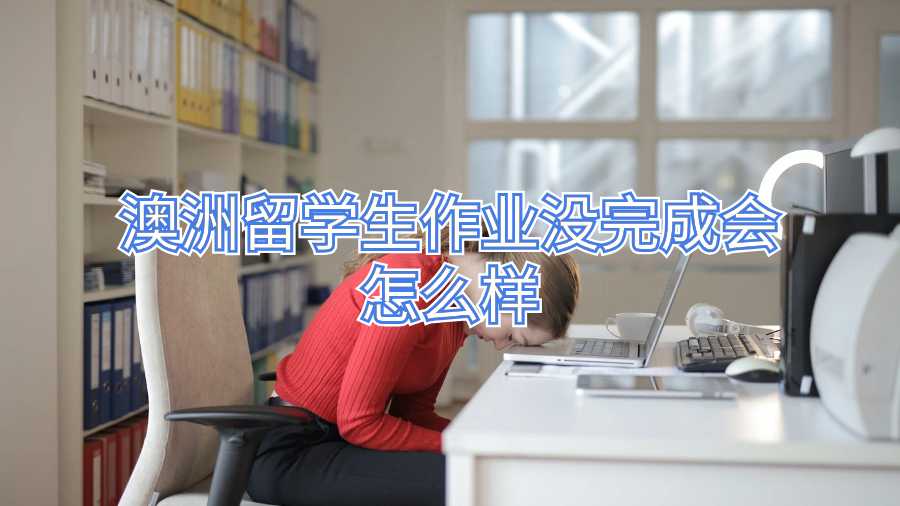 澳洲留學(xué)生作業(yè)沒完成會怎么樣