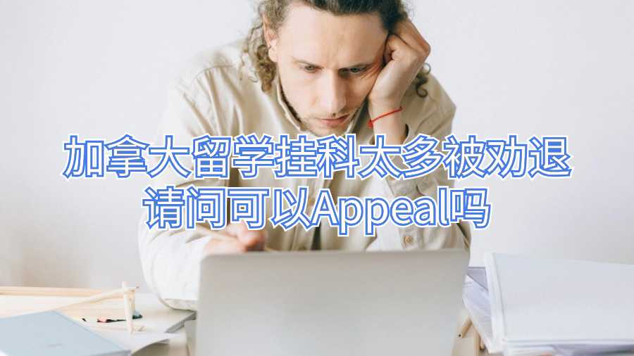 加拿大留學(xué)掛科太多被勸退請問可以Appeal嗎