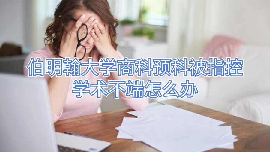 伯明翰大學商科預(yù)科被指控學術(shù)不端怎么辦