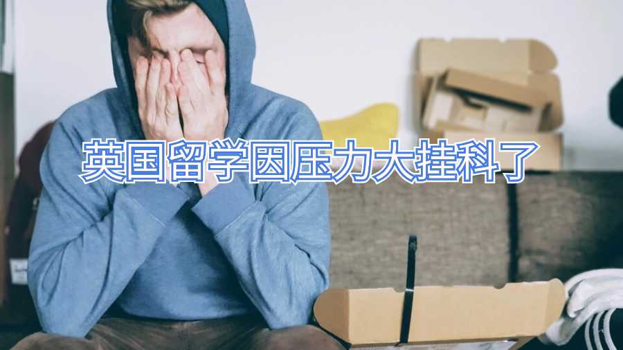 英國留學因壓力大掛科了