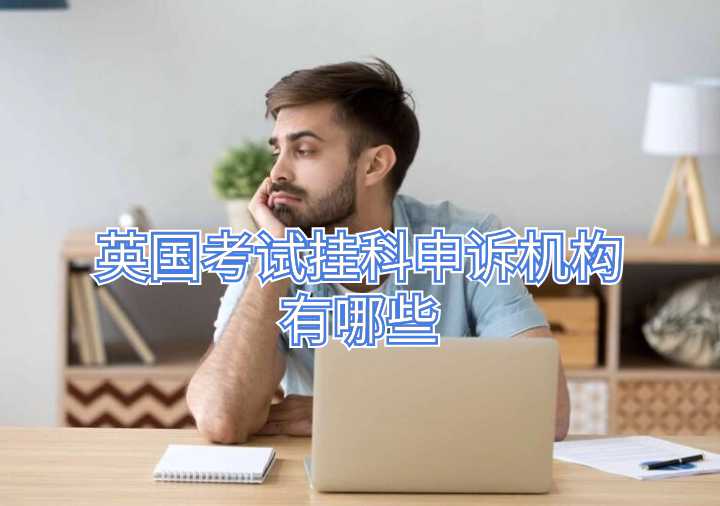 英國(guó)考試掛科申訴機(jī)構(gòu)有哪些