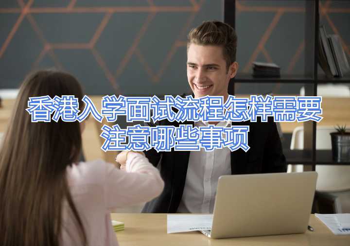 香港入學面試流程怎樣需要注意哪些事項