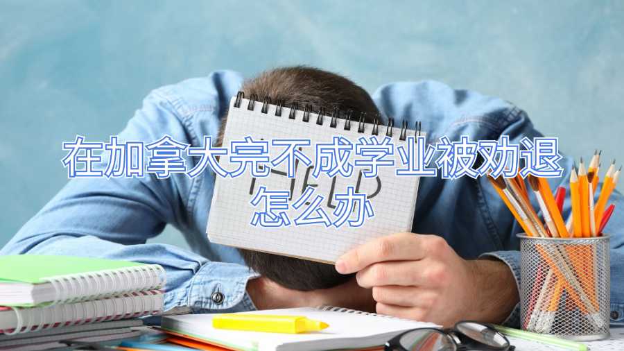 在加拿大完不成學業被勸退怎么辦