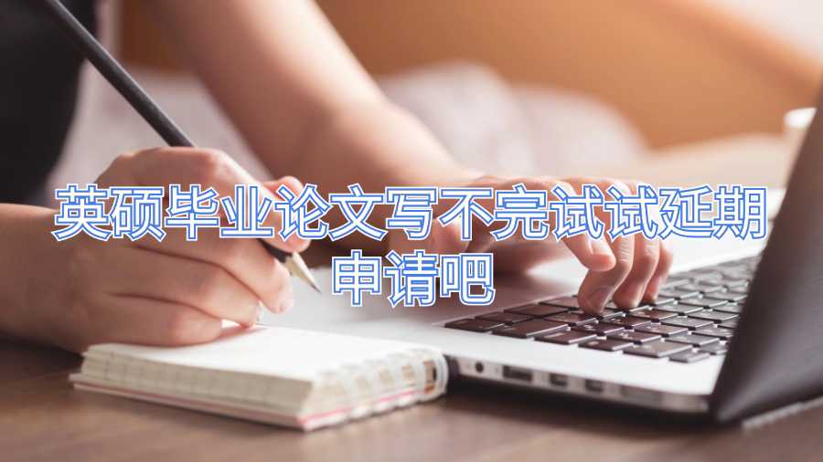 英碩畢業(yè)論文寫(xiě)不完試試延期申請(qǐng)吧