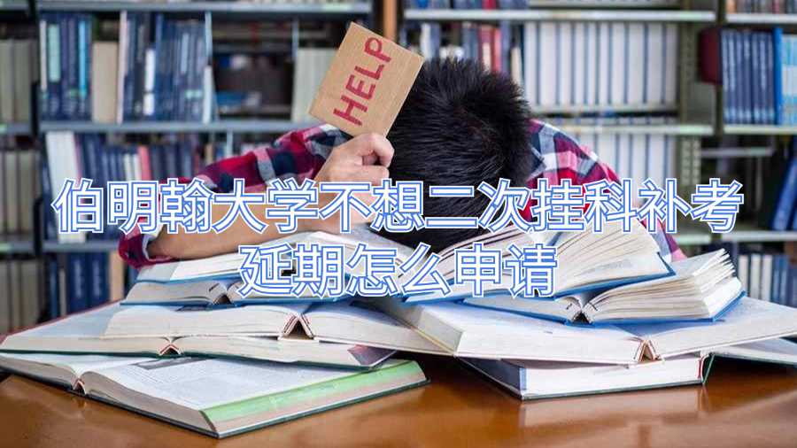 伯明翰大學不想二次掛科補考延期怎么申請