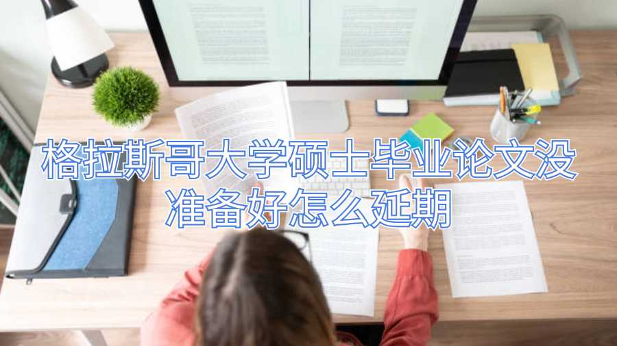 格拉斯哥大學碩士畢業論文沒準備好怎么延期