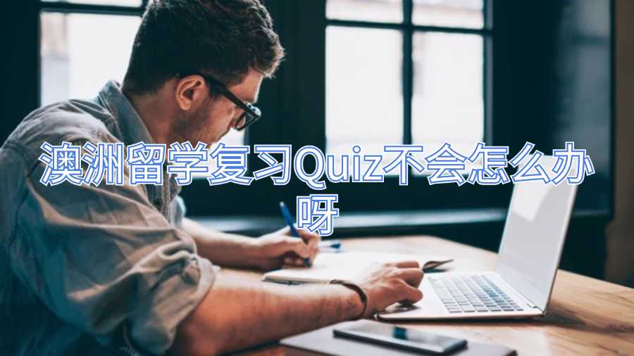 澳洲留學復習Quiz不會怎么辦呀