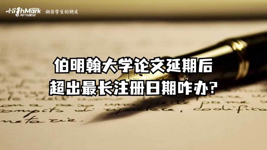 伯明翰大學(xué)論文延期后超出最長(zhǎng)注冊(cè)日期咋辦?