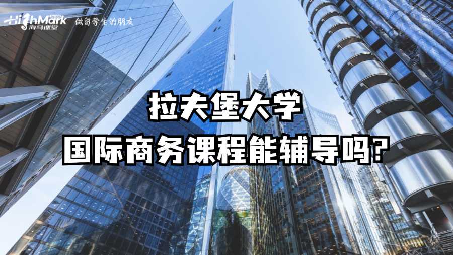 拉夫堡大學(xué)國際商務(wù)課程能輔導(dǎo)嗎?