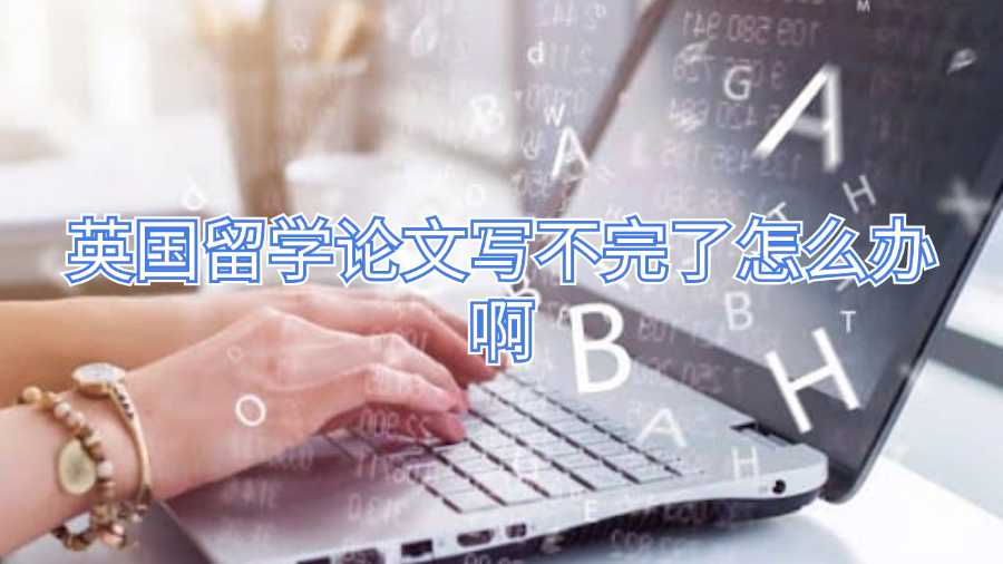 英國留學(xué)論文寫不完了怎么辦啊
