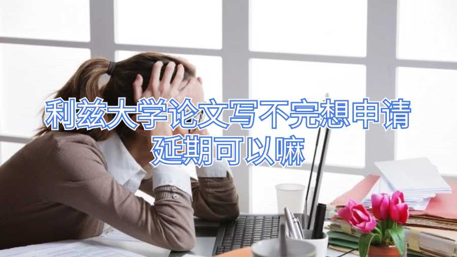 利茲大學論文寫不完想申請延期可以嘛