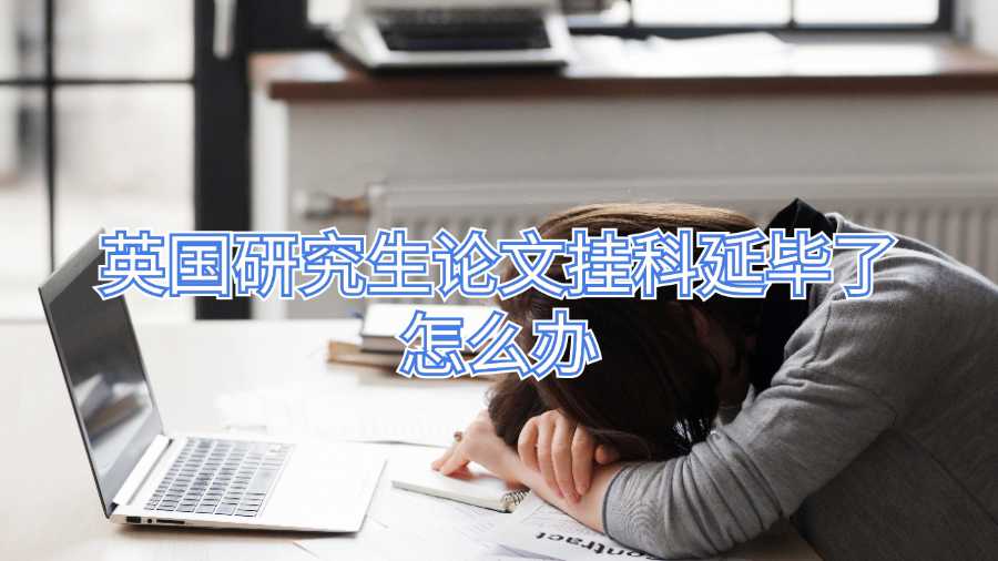 英國研究生論文掛科延畢了怎么辦