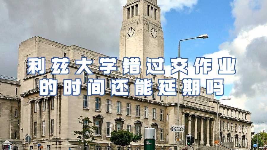 利茲大學(xué)錯(cuò)過交作業(yè)的時(shí)間還能延期嗎