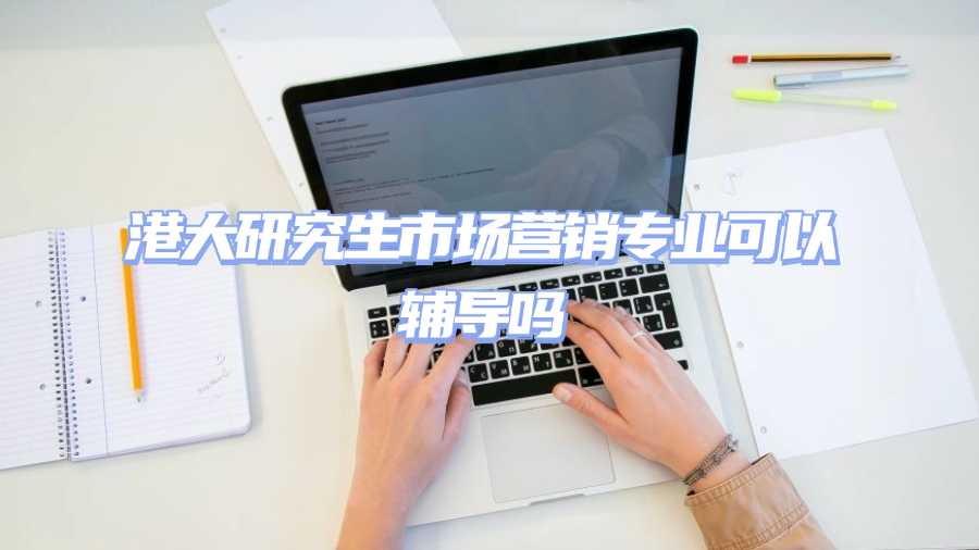港大研究生市場營銷專業可以輔導嗎