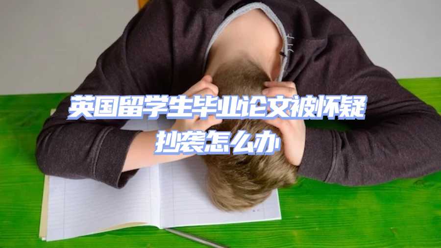 英國留學生畢業論文被懷疑抄襲怎么辦