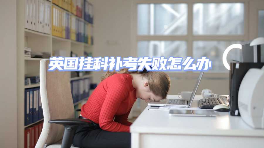 英國掛科補(bǔ)考失敗怎么辦