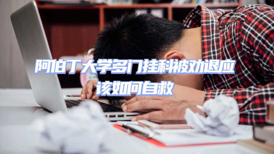 阿伯丁大學多門掛科被勸退應(yīng)該如何自救