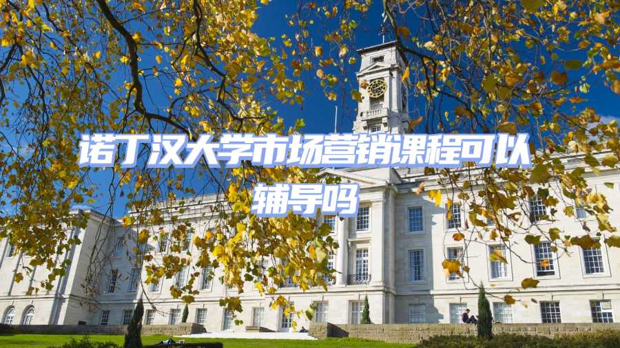 諾丁漢大學市場營銷課程可以輔導嗎