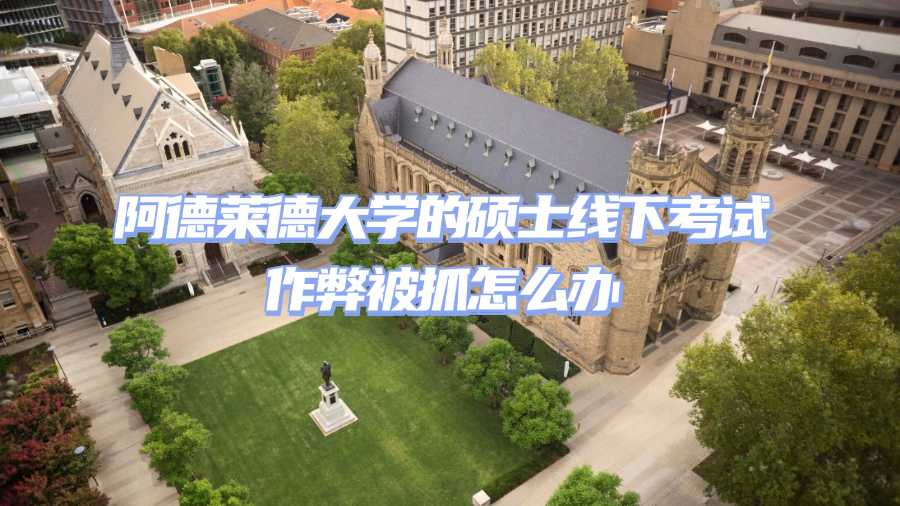 阿德萊德大學的碩士線下考試作弊被抓怎么辦